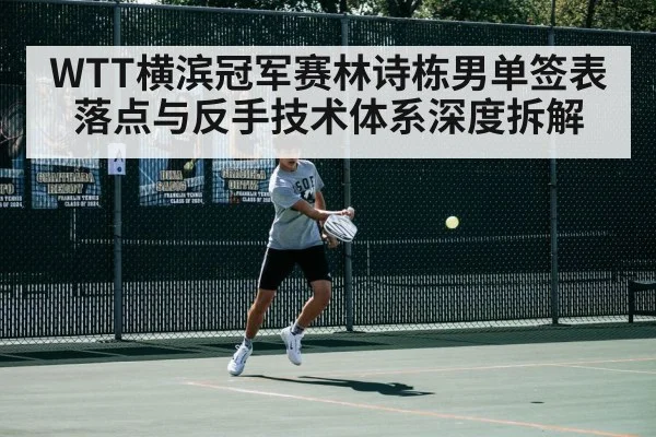 WTT横滨冠军赛林诗栋男单签表落点与反手技术体系深度拆解